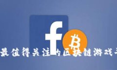 2023年最值得关注的区块链游戏平台推荐