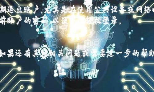 在使用小狐钱包的过程中，有时我们可能需要退出账号以保护个人信息或是进行账号的切换。以下是详细的退出小狐钱包账号的步骤。

### 如何退出小狐钱包账号

#### 第一步：打开小狐钱包app
首先，在手机中找到小狐钱包应用图标，点击进入。如果你已经登录，系统将直接显示你最近的交易记录和账户余额。

#### 第二步：进入设置页面
在应用界面的右上角，通常会有一个设置图标（如齿轮形状），点击这个图标进入设置页面。在设置中，你可以找到各种账户管理和安全设置。

#### 第三步：选择退出登录
在设置页面中，向下滑动找到“退出登录”选项。点击此选项，系统会要求你确认是否真的要退出当前账号。

#### 第四步：确认退出
在弹出的确认框中，点击“确认”以完成退出操作。退出后，你将返回到登录界面，方便你切换到其他账号或退出应用。

### 小提示
- **定期退出**：为了保护你的账户安全，建议定期退出账户，尤其是在使用公共设备或网络时。
- **记住密码**：在退出登录前，请确保你记得当前账户的密码，以便下次轻松登录。

### 结束语
通过以上步骤，你可以轻松地退出小狐钱包账号。如果还有其他相关问题或需要进一步的帮助，可以查阅小狐钱包的官方帮助文档或联系客服。

希望这些信息能对你有所帮助！