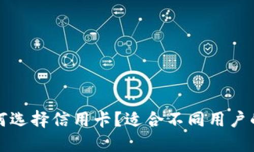 小狐钱包如何选择信用卡？适合不同用户的信用卡推荐