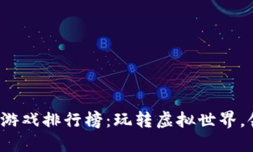 2023年最新区块链游戏排行榜：玩转虚拟世界，领略数字资产的魅力