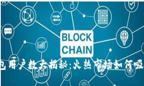 小狐钱包用户数大揭秘：火热市场如何吸引用户？