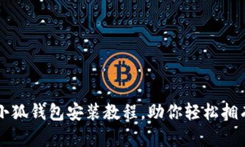 详细解析小狐钱包安装教程，助你轻松拥有数字资产