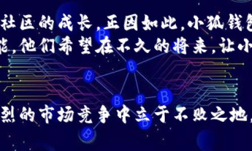 小狐钱包是啥人弄出来的？揭秘背后的团队与故事

小狐钱包, 区块链, 数字钱包, 创新科技/guanjianci

引言：小狐钱包的诞生背景
在数字货币迅猛发展的时代，越来越多的人开始关注并使用数字钱包。小狐钱包作为其中一款备受瞩目的产品，其背后到底是怎样的发展历程，又是哪些人推动了它的诞生？在这篇文章中，我们将深入探讨小狐钱包的起源、团队、技术、市场定位以及它所带来的影响。

小狐钱包的创始团队
小狐钱包的创始团队由一群对区块链技术和数字资产充满热情的年轻人组成，他们来自不同的行业背景，但都拥有丰富的技术经验和市场洞察力。团队的核心成员曾在几家知名的互联网和金融科技公司工作，积累了大量的项目管理和技术研发经验。
其中，核心创始人李伟是一位区块链技术爱好者，他早在大学时代就开始研究区块链。他常常在咖啡馆里，手捧一杯浓香的拿铁，沉浸在区块链的世界中。李伟的信念是：数字资产管理应该更加安全、便捷和用户友好。
在一次创业交流会上，李伟邂逅了另一位关键团队成员张琳。张琳拥有丰富的用户体验设计背景，她曾在一家大型互联网公司担任产品经理。她始终相信，技术的最终目的是为用户提供更好的体验。因此，与李伟的合作，正是让技术与用户体验融合的完美契机。

技术实现与产品特色
小狐钱包的开发团队深知，技术是产品的灵魂。团队在初期就开始对市面上的钱包进行研究，他们希望了解用户的需求与痛点。在广泛的市场调查后，他们决定采用分布式存储技术，确保用户数据的安全性和隐私保护。
另外，中美科技交流日益频繁，团队借鉴了国外钱包的一些成功经验，结合国内用户的习惯进行了。例如，小狐钱包不但支持主流数字货币的存储，还提供了多元化的交易方式，用户可以随时进行交易和兑换，过程中没有繁琐的操作，确保了使用的流畅性。

市场定位与推广策略
小狐钱包虽然在推出之初面对强大的市场竞争，但其团队清晰地定位了目标用户。他们的主要目标群体是年轻的数字货币投资者，以及第一次接触数字资产的普通用户。在推广策略上，小狐钱包团队通过社交媒体、线上技术讲座和针对性广告的多种渠道，迅速吸引了目标用户的关注。
在一次产品发布会上，李伟面对一百多名热情的用户，讲述了小狐钱包的功能和理念。他温暖的声音像是春日的阳光，温柔地照耀着每一个听众的心。正因如此，小狐钱包逐渐在用户中积累了良好的口碑。

用户反馈与迭代
自小狐钱包上线以来，用户的反馈不断涌入。大多数用户对其简洁、易用的界面赞不绝口，但也有一些用户提出了一些改进建议。为了不辜负用户的期望，团队每周都会进行一次反馈会议，有针对性地改进产品。
一次，一名用户在社交媒体上发文，表达了对小狐钱包的使用体验和希望增加某种功能的期待。这条反馈引起了团队的高度重视，经过讨论，技术团队迅速对该功能进行了实现，并在下一个版本中推出。用户受到重视的感觉让他们更加忠诚于小狐钱包，而这样的典型案例屡见不鲜。

小狐钱包影响的文化与未来展望
随着小狐钱包的普及，团队逐渐意识到，它不仅仅是一个数字钱包，更是数字文化的一部分。用户的成功案例、用户之间的分享都在促进着这个社区的成长。正因如此，小狐钱包团队开始组织一些线下交流活动，鼓励用户分享他们的使用体验和投资故事，这不仅让用户之间建立了联系，也增强了对小狐钱包的认同感。
展望未来，小狐钱包的目标不仅限于数字资产管理。团队已经开始探索如何结合人工智能、物联网等前沿科技，进一步提升用户体验和产品功能。他们希望在不久的将来，让小狐钱包成为全球用户在数字资产管理方面的首选平台。

结语：小狐钱包的永续创造力
小狐钱包的成功，来自于扎实的团队合作、清晰的市场定位以及灵活的产品迭代。在这个瞬息万变的数字时代，只有不断创新与适应，才能在激烈的市场竞争中立于不败之地。相信小狐钱包的故事会在未来的岁月中继续书写下去，并将影响着越来越多的数字资产用户。