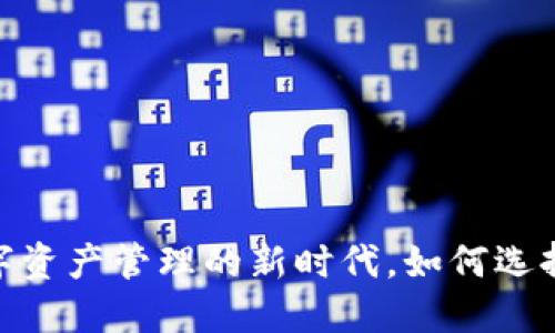 小狐钱包拓展：数字资产管理的新时代，如何选择合适的数字钱包？