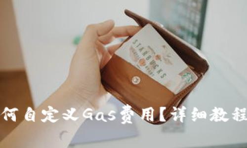 小狐钱包如何自定义Gas费用？详细教程与实用技巧