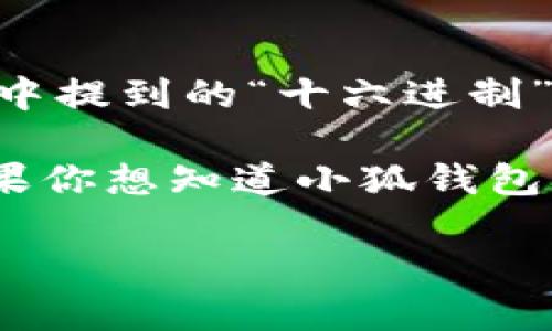 小狐钱包（XiaoHu Wallet）是一种数字货币钱包，也许你在询问其技术细节或特定功能。其中提到的“十六进制”多与计算机科学和信息技术相关，尤其是与数据编码、显示以及寻址等方面有关。

在数字货币钱包中，六位十六进制通常用于表示地址、哈希值或其他编码信息。也就是说，如果你想知道小狐钱包是否使用十六进制，那么它的某些技术细节（如地址格式、密钥等）可能会使用十六进制表示。

如果你有其他具体问题或想要进一步了解小狐钱包的哪些功能，随时问我！