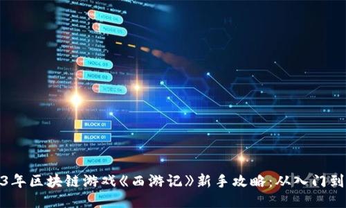 2023年区块链游戏《西游记》新手攻略：从入门到精通
