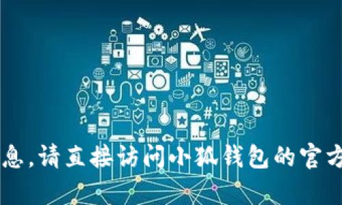 小狐钱包是一款区块链数字钱包，具体的官网信息、界面的设计和功能介绍可能会根据版本和更新有所不同。为了获得最新和详尽的信息，请直接访问小狐钱包的官方网站或者通过搜索引擎查找“窍狐钱包 官网”进行访问。另外，请注意确保你访问的网站是官方的，以避免受到钓鱼或假冒网站的风险。