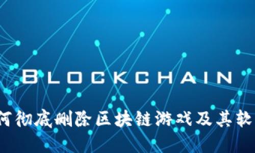 如何彻底删除区块链游戏及其软件？