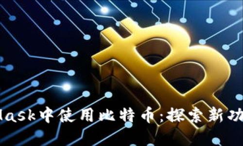 如何在MetaMask中使用比特币：探索新功能与安全秘笈