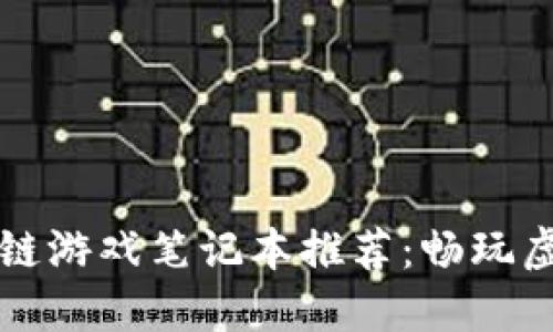 2023年最佳区块链游戏笔记本推荐：畅玩虚拟世界的新选择！