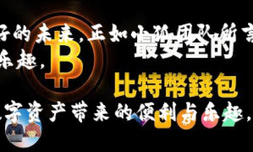   小狐钱包代币：如何在加密货币热潮中崭露头角 / 

 guanjianci 小狐钱包, 数字货币, 加密技术, 投资趋势 /guanjianci 

引言：数字货币的崛起
在这个飞速发展的数字时代，越来越多的人开始关注和投资加密货币。其背后不仅是技术的革新，更是人们对金融自由的渴望。小狐钱包作为一款新兴的数字钱包，其代币也随之而来，吸引了众多投资者的目光。本文将深入探讨小狐钱包代币的特点、市场潜力以及背后的故事。

第一章：小狐钱包的背景
小狐钱包的创始团队由一群热爱技术和金融的年轻人组成。在一个阳光明媚的午后，他们聚集在一间古香古色的咖啡馆里，讨论着如何将现代科技与传统金融结合起来。经过数月的筹备与研发，他们终于推出了小狐钱包这个产品。
小狐钱包是一款可存储多种数字货币的数字钱包，用户可以通过这款产品轻松管理自己的加密资产。在这个钱包中，每一位用户都拥有个人的私钥，确保了资产的安全性。

第二章：小狐钱包代币的独特性质
小狐钱包的代币：Fox币，是该钱包的核心组成部分。在开发团队的构想中，Fox币不仅是交易的媒介，还是社区内用户参与、交易和投资的关键。Fox币的设计遵循去中心化原则，这意味着用户对代币的使用和管理具有更大的自主性。
此外，Fox币的交易费用相对较低，使得用户在进行多次小额交易时，也能节省不必要的开支。这一优势吸引了一大批希望参与数字资产交易的新人。在小狐钱包的用户社区中，有很多人分享他们使用Fox币进行小额交易所带来的便利。

第三章：市场潜力分析
随着大众对数字货币认知的加深，市场潜力也在不断扩张。根据市场研究报告显示，在未来几年，全球数字货币市场预计将以年均30%的速度增长。小狐钱包和Fox币则作为这个迅猛发展的市场中的一员，具备良好的增长前景。
我们可以想象，在一个拥挤的展会现场，许多创业者和投资者在热烈讨论着他们的数字货币项目。小狐钱包的展台独树一帜，产品展示吸引了众多目光。无论是新手还是老手，大家在小狐钱包的产品介绍中看到了更多的可能。

第四章：小狐钱包代币的使用场景
想象一下，你在一家咖啡馆，阳光透过窗户洒在你的桌子上，手中拿着一杯刚泡好的拿铁。你掏出手机，打开小狐钱包，准备使用Fox币支付。这时，你看到周围有许多人也在同样使用这个钱包进行交易，形成了一种温馨而热闹的场景。
此外，小狐钱包还与多家商家展开了合作，引入了更多的生活场景。例如，用户可以用Fox币在网上购物、购买数字艺术作品，甚至进行线上课程的支付。不同的场景吸引了更多用户加入，从而形成了良好的用户生态。

第五章：社区的力量
小狐钱包的成功，离不开其强大的社区支持。团队在不同的社交平台上，积极与用户互动，倾听他们的需求与建议。在一个开发者社区中，用户分享着自己的使用心得，讨论着如何进一步小狐钱包的功能。
不久前，小狐钱包还组织了一场线上黑客松，邀请开发者们利用Fox币进行创新项目的开发。许多参与者在活动中展示了各自的作品，展现了更广阔的应用潜力。阳光洒在舞台上，观众们热情洋溢，掌声不断，那热烈的气氛仿佛让人感受到了科技的魅力。

第六章：未来展望与挑战
尽管小狐钱包和Fox币在市场上取得了初步的成功，但未来的挑战也不容忽视。竞争对手的崛起，市场环境的变化，都可能对小狐钱包的发展产生影响。团队深知，只有不断创新，才能在这个快速变化的行业中立于不败之地。
在一次团队会议上，大家围坐在一起，经过深入的讨论，他们决定在未来的产品中引入更多智能合约的功能，以提高用户的使用体验。这种未来感十足的设想，也在团队中引发了大家的期许。

结语：抓住机遇，共享未来
小狐钱包代币的出现，为数字货币世界注入了新的活力。在这个充满不确定性的行业中，抓住机遇、不断进取，才能迎来更美好的未来。正如小狐团队所言：“在这个数字化的时代，我们每个人都应该成为自己财富的守护者。”
随着小狐钱包代币的逐渐普及，更多人将会认识到加密货币的价值与潜力，也期待能在这一趋势中，找到属于自己的机会与乐趣。

在这个数字货币发展的过程中，小狐钱包代币不仅是一个产品，更是一种思想，希望每一位用户都能通过小狐钱包，体验到数字资产带来的便利与乐趣。