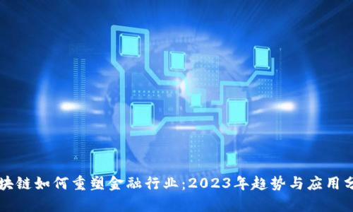 区块链如何重塑金融行业：2023年趋势与应用分析