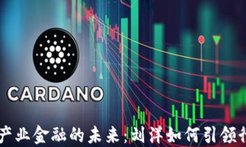 
区块链产业金融的未来：刘洋如何引领行业变革