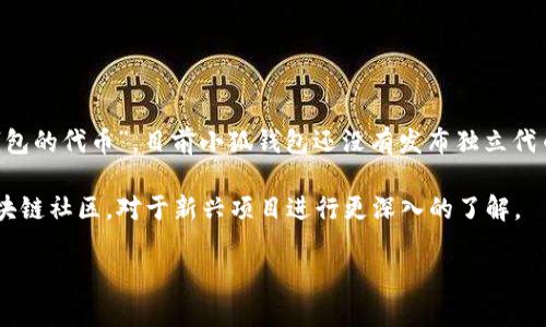 小狐钱包（XiaoHu Wallet）是一个相对较新的数字资产管理平台，致力于为用户提供安全、便捷的加密货币钱包服务。关于“小狐钱包的代币”，目前小狐钱包还没有发布独立代币的信息，或者说它的代币尚未得到广泛的认可和关注。影响数字钱包的代币包括多种因素，例如市场需求、技术支持和用户基础等。

如果你在寻找有关小狐钱包的代币信息，建议访问其官方网站或相关社交媒体平台，以获取最新动态和公告。也可以关注相关的区块链社区，对于新兴项目进行更深入的了解。

如需了解特定代币的信息或其他相关内容，请提供更多上下文，我很乐意帮助！