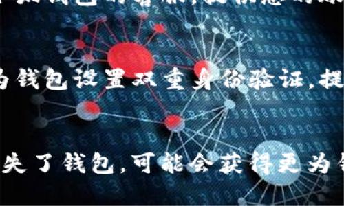 在这种情况下，您可能在寻找有关“小狐钱包”丢失的原因和解决方法的帮助。以下是有关此主题的一些步骤和建议，您可以参考：

### 1. 检查设备和网络
- **设备重启**：首先，尝试重新启动手机或电脑。有时，应用程序可能因为网络问题而无法正常加载。
- **网络连接**：确认您的设备已连接到互联网。可以尝试使用其他应用程序测试网络。

### 2. 检查应用程序
- **更新应用**：确保您的小狐钱包应用是最新版本。有时，旧版本的程序可能会出现 bug。
- **卸载再安装**：如果问题依然存在，您可以尝试卸载小狐钱包应用程序，然后重新安装。

### 3. 查找丢失的钱包
- **查看账户信息**：如果您使用的是云账户，检查您的账户信息是否正确登录，看看是否可以从其他设备找到您的钱包。
- **查询历史记录**：查看您的交易记录或最近使用的操作，确保钱包确实未找到，而不是误操作导致看不到。

### 4. 联系客服
- **联系客服**：如果尝试以上方法后仍未解决，建议联系小狐钱包的客服。提供您的账户信息，寻求他们的协助。

### 5. 安全建议
- **设置双重身份验证**：为了未来避免类似情况，建议您为钱包设置双重身份验证，提高安全性。
- **定期备份**：确保定期备份钱包数据，防止信息丢失。

如果您提供更多具体信息，例如您是在哪种情况或设备上丢失了钱包，可能会获得更为针对性的建议和解决方案。希望您能尽快找回您的小狐钱包！