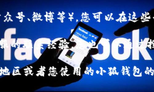 要找到小狐钱包的客服信息，您可以通过以下几种方式进行查询：

1. **官方网站**：访问小狐钱包的官方网站，通常在页面底部会有“联系我们”或“客服支持”的链接，您可以在这里找到客服的联系方式。

2. **App内客服**：如果您已经下载了小狐钱包的应用程序，可以在应用内找到客服功能。通常在“我的”或“设置”页面中会有“客服”选项，点击后可以联系在线客服或查看常见问题。

3. **社交媒体**：小狐钱包可能在社交媒体平台上设有官方账号（如微信公众号、微博等）。您可以在这些平台上寻找客服支持。

4. **第三方论坛或社区**：一些用户在论坛或社区中分享过与小狐钱包客服的联系经验，您也可以通过搜索相关帖子找到他们的客服信息。

如果您需要更具体的操作步骤或信息，可以提供更多的背景，例如您所处的地区或者您使用的小狐钱包的具体版本等，这样我才能更好地为您解答。