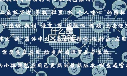 小狐钱包的设置中文语言通常可以通过以下步骤进行：

1. **打开小狐钱包应用**：在你的手机上找到并点击打开小狐钱包应用。

2. **进入设置菜单**：在应用界面的右上角或下方，寻找“设置”或“个人中心”的图标，通常是一个齿轮形状的图标，点击进入。

3. **选择语言设置**：在设置菜单中，向下滚动，找到“语言”或“国际化”选项，点击进入。

4. **选择中文**：在语言选项中，找到“中文”或“简体中文”，然后选择它。选择后，应用界面应该会自动切换到中文。

5. **确认更改**：有时更改语言后，可能需要重启应用。检查所有设置是否生效。

如果在上述步骤中遇到困难，请确保您的小狐钱包应用已更新到最新版本，或查看官方帮助文档以获取更多指导。