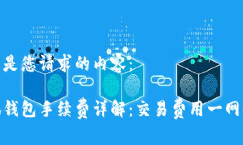以下是您请求的内容：

小狐钱包手续费详解：交易费用一网打尽
