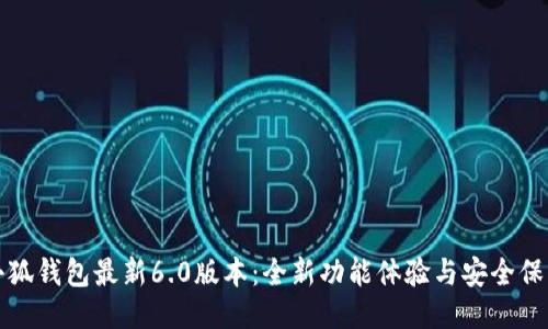 小狐钱包最新6.0版本：全新功能体验与安全保障