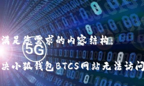 以下是满足您需求的内容结构：

如何解决小狐钱包BTCS网站无法访问的问题