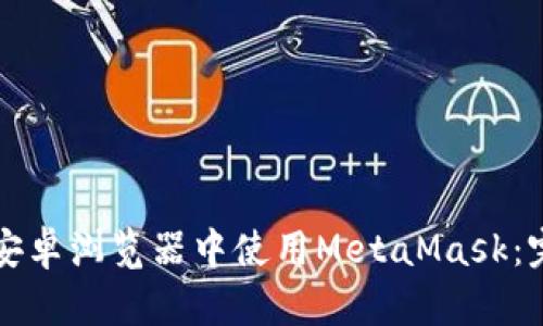 如何在安卓浏览器中使用MetaMask:完整指南