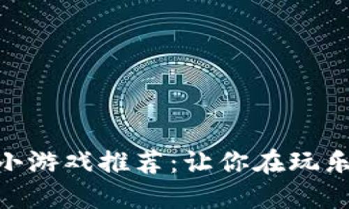 好玩的区块链小游戏推荐：让你在玩乐中了解区块链