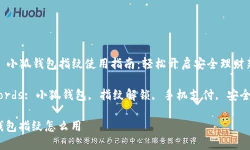 Title: 小狐钱包指纹使用指南：轻松开启安全理财新体验

Keywords: 小狐钱包, 指纹解锁, 手机支付, 安全理财

小狐钱包指纹怎么用