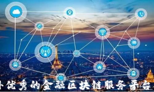 
国外优秀的金融区块链服务平台指南