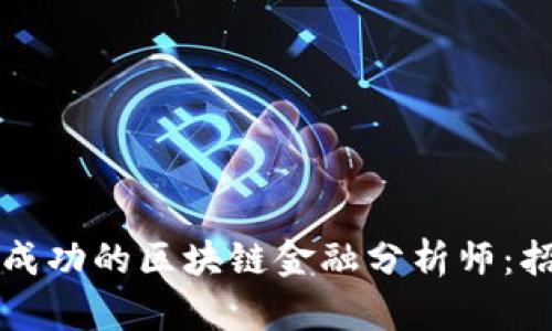 如何成为一名成功的区块链金融分析师：招聘与职业指南