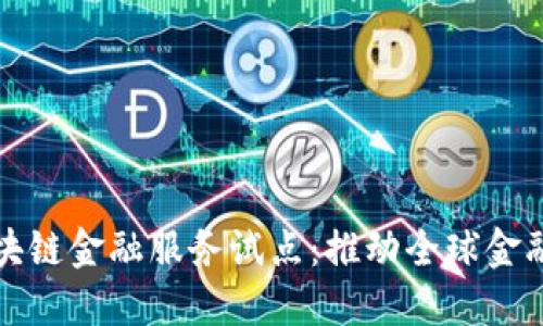 跨境区块链金融服务试点：推动全球金融的未来