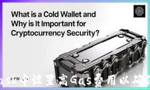 
如何在MetaMask中设置高Gas费用以确保交易快速确认