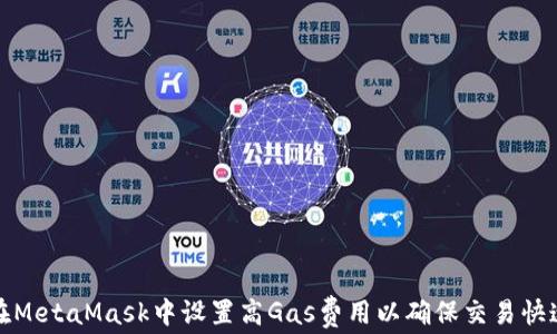 
如何在MetaMask中设置高Gas费用以确保交易快速确认