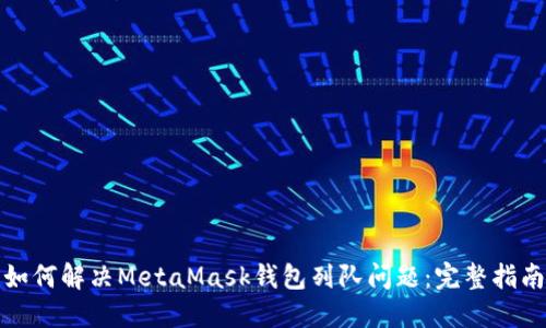 如何解决MetaMask钱包列队问题：完整指南