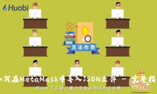 如何在MetaMask中导入JSON文件 - 完整指南