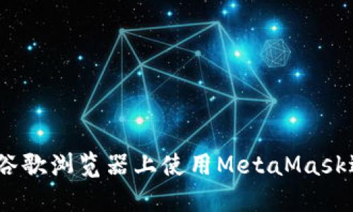 全面指南：如何在谷歌浏览器上使用MetaMask进行加密货币管理